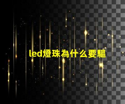 led燈珠為什么要驅(qū)動(dòng)板 led燈珠壞了怎么更換